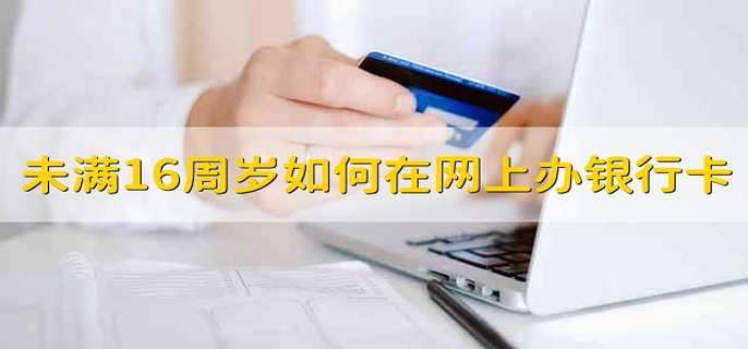 未满16周岁如何在网上办理银行卡