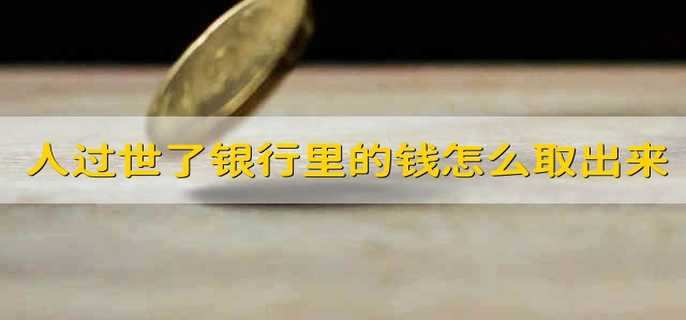 人过世了银行里的钱怎么取出来