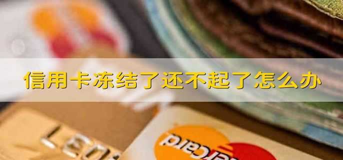 信用卡冻结了还不起了怎么办