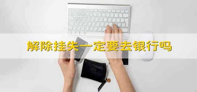 解除挂失一定要去银行吗