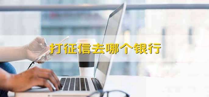 打征信去哪个银行