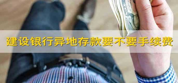 建设银行异地存款要不要手续费