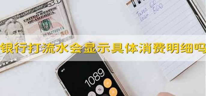 银行打流水会显示具体消费明细吗