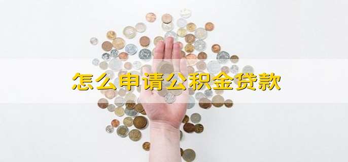 怎么申请公积金贷款 公积金贷款如何申请