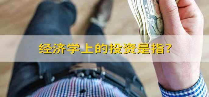 经济学上的投资是指?