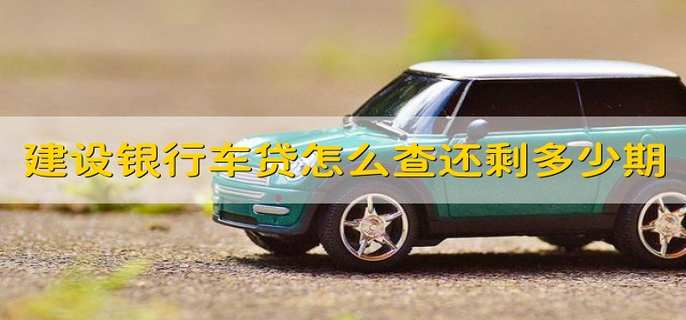 建设银行车贷怎么查还剩多少期