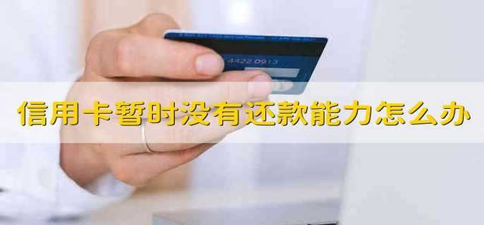 信用卡暂时没有还款能力怎么办