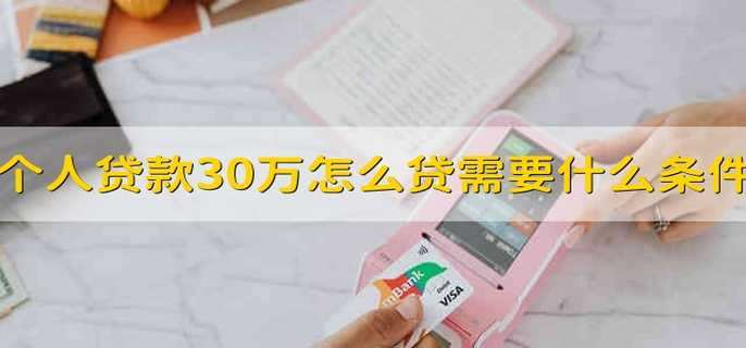 个人贷款30万怎么贷需要什么条件