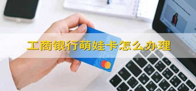 工商银行萌娃卡怎么办理