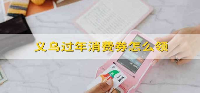 义乌过年消费券怎么领