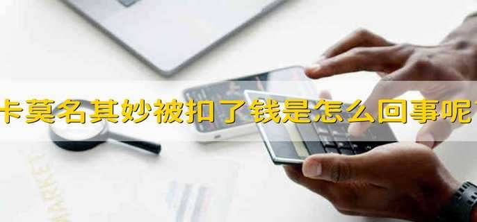 银行卡莫名其妙被扣了钱是怎么回事呢?