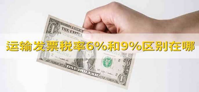 运输发票税率6%和9%区别在哪