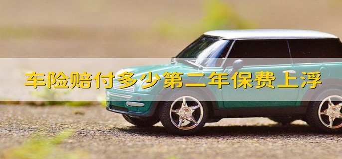 车险赔付多少第二年保费上浮