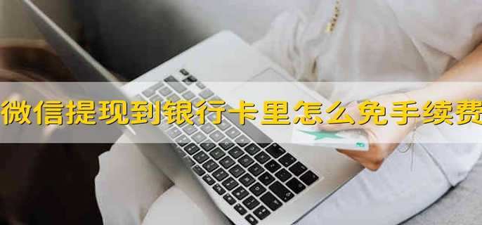 微信提现到银行卡里怎么免手续费