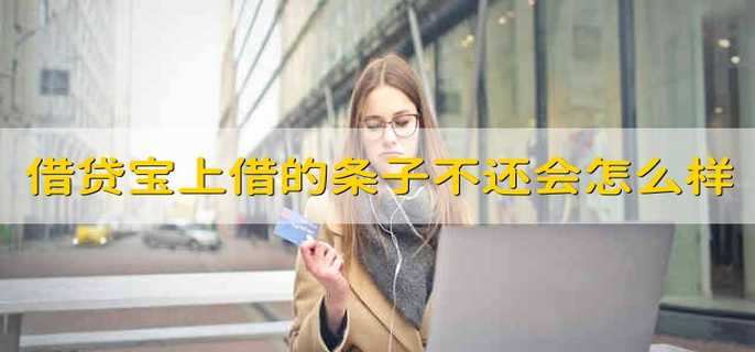 借贷宝上借7天的条子不还会怎么样