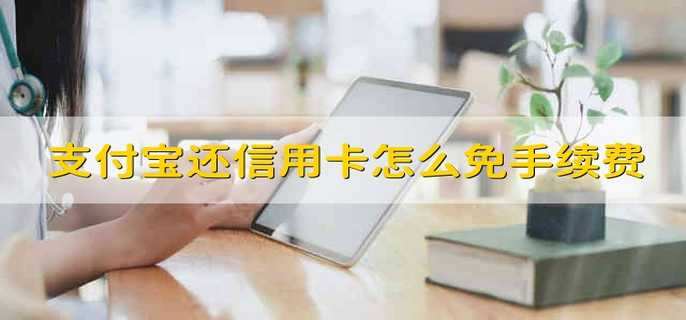 支付宝还信用卡怎么免手续费