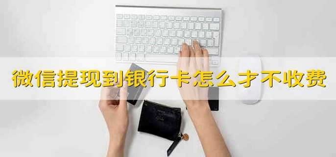 从微信提现到银行卡怎么才能不收手续费