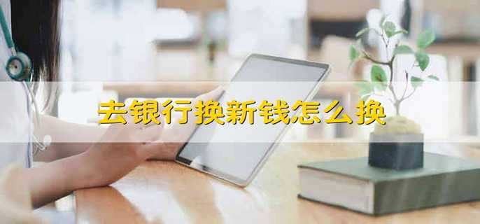 去银行换新钱怎么换