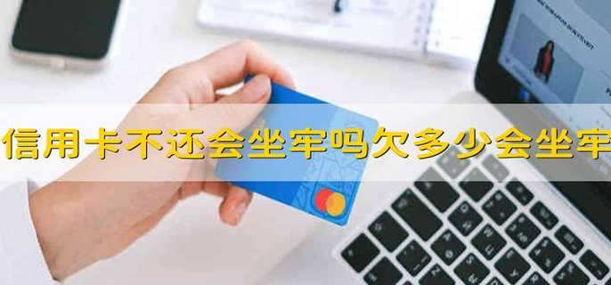 信用卡不还会坐牢吗,欠款多少会坐牢?