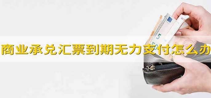 商业承兑汇票到期无力支付怎么办
