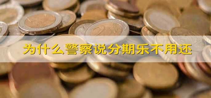 为什么警察说分期乐不用还