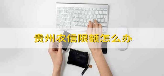 贵州农信限额怎么办