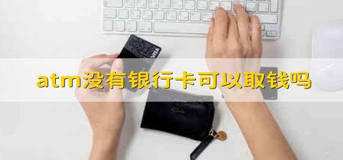 atm没有银行卡可以取钱吗