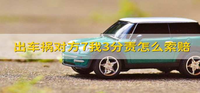 出车祸对方7我3分责怎么索赔