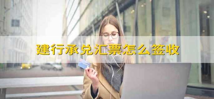 建行承兑汇票怎么签收