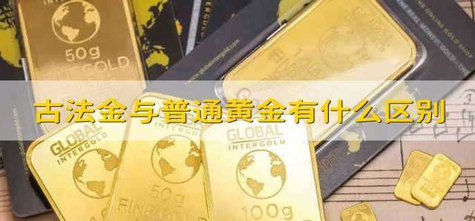 古法金与普通黄金有什么区别