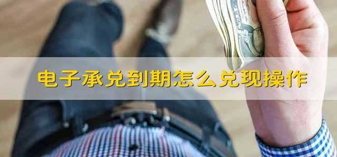 电子承兑到期怎么兑现操作