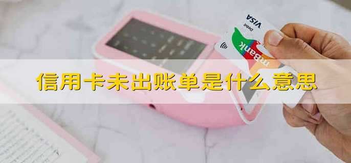 信用卡未出账单是什么意思