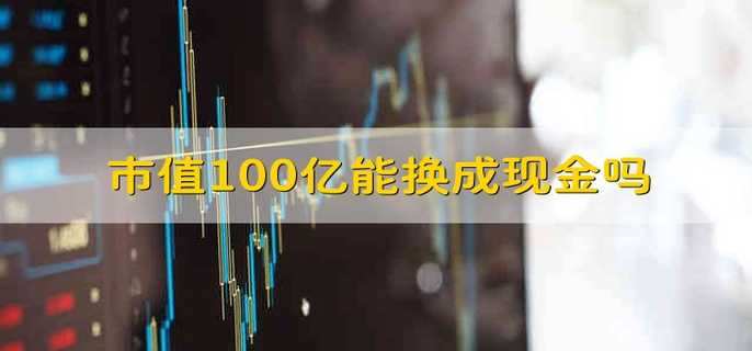 市值100亿能换成现金吗