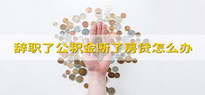 辞职了公积金断了房贷怎么办