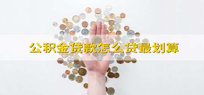 公积金贷款怎么贷最划算