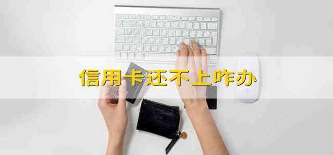 信用卡还不上咋办