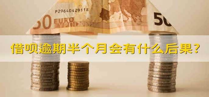 借呗逾期半个月会有什么后果?
