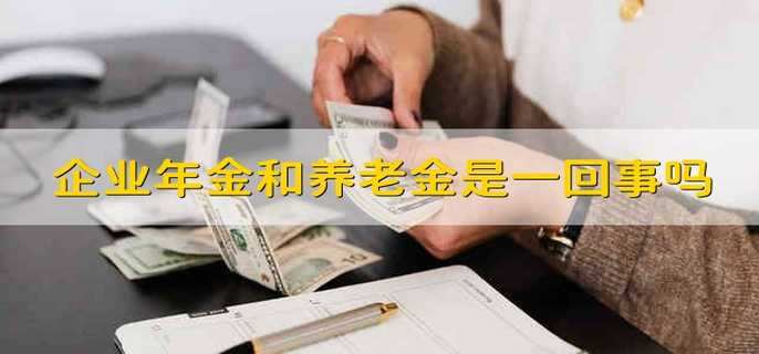 企业年金和养老金是一回事吗