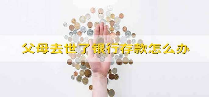 父母去世了银行存款怎么办