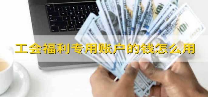 工会福利专用账户的钱怎么用