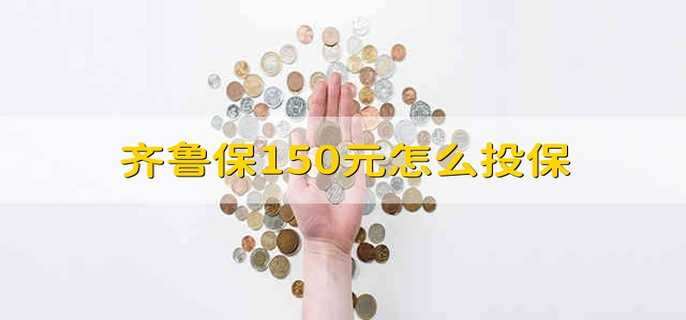 齐鲁保150元怎么投保