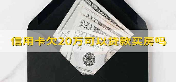信用卡欠20万可以贷款买房吗