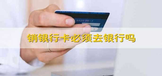 销银行卡必须去银行吗