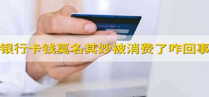 银行卡里的钱莫名其妙被消费了咋回事 银行卡里的钱无缘无故被消费了咋回事