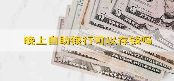 晚上自助银行可以存钱吗