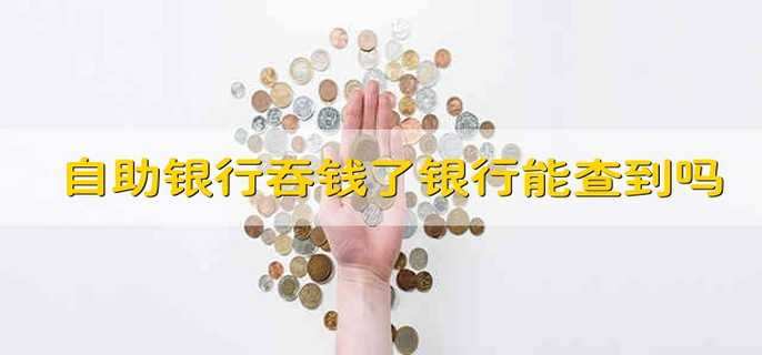 自助银行吞钱了银行能查到吗