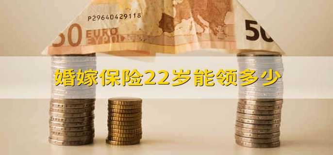 婚嫁保险22岁能领多少