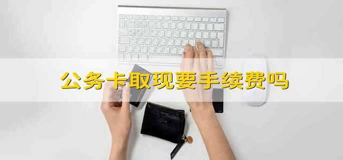 公务卡取现要手续费吗