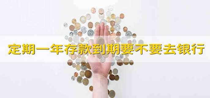 定期一年存款到期要不要去银行