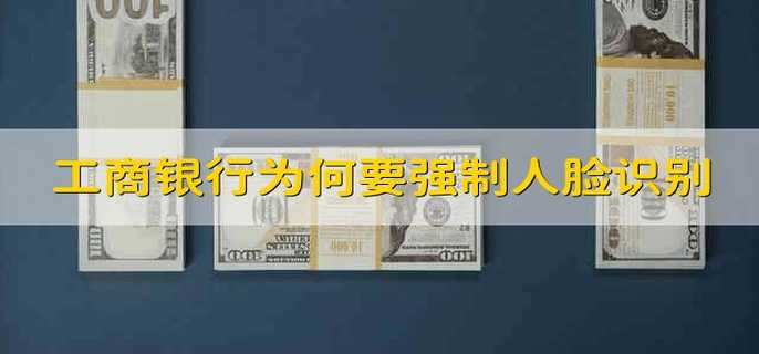 工商银行为何要强制人脸识别